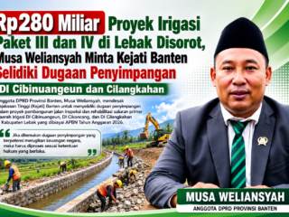 Rp280 Miliar Proyek Irigasi Paket III dan IV di Lebak Disorot, Musa Weliansyah Minta Kejati Banten Selidiki Dugaan Penyimpangan DI Cibinuangeun dan Cilangkahan