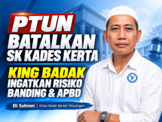 PTUN Batalkan SK Kades Kerta, King Badak Peringatkan Pemkab Lebak soal Risiko Banding dan APBD